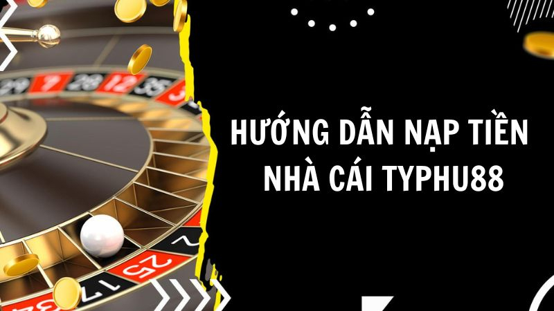 Khám phá bước nạp tiền Typhu88 dễ dàng